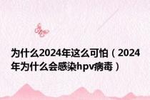 为什么2024年这么可怕（2024年为什么会感染hpv病毒）