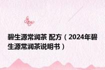 碧生源常润茶 配方（2024年碧生源常润茶说明书）