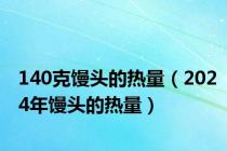 140克馒头的热量（2024年馒头的热量）