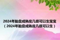 2024年胎盘成熟度几级可以生宝宝（2024年胎盘成熟度几级可以生）