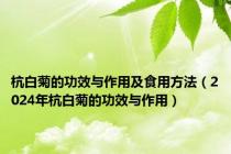 杭白菊的功效与作用及食用方法（2024年杭白菊的功效与作用）