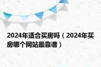 2024年适合买房吗（2024年买房哪个网站最靠谱）