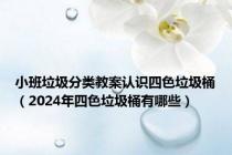 小班垃圾分类教案认识四色垃圾桶（2024年四色垃圾桶有哪些）