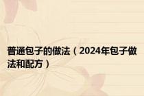 普通包子的做法（2024年包子做法和配方）