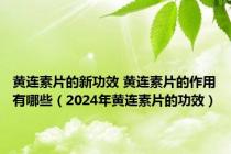 黄连素片的新功效 黄连素片的作用有哪些（2024年黄连素片的功效）