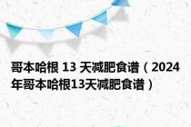 哥本哈根 13 天减肥食谱（2024年哥本哈根13天减肥食谱）