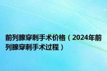 前列腺穿刺手术价格（2024年前列腺穿刺手术过程）