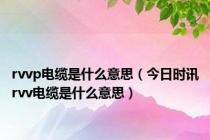 rvvp电缆是什么意思（今日时讯rvv电缆是什么意思）