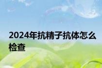 2024年抗精子抗体怎么检查