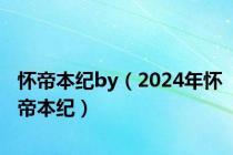 怀帝本纪by（2024年怀帝本纪）