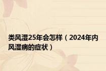 类风湿25年会怎样（2024年内风湿病的症状）