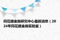 同花顺金融研究中心最新消息（2024年同花顺金融实验室）