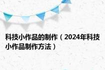 科技小作品的制作（2024年科技小作品制作方法）