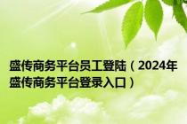 盛传商务平台员工登陆（2024年盛传商务平台登录入口）