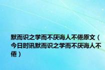 默而识之学而不厌诲人不倦原文（今日时讯默而识之学而不厌诲人不倦）