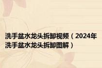 洗手盆水龙头拆卸视频（2024年洗手盆水龙头拆卸图解）