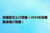 排暖期怎么计算器（2024年排暖期准确计算器）