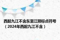 西起九江不含东至江阴标点符号（2024年西起九江不含）