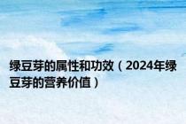 绿豆芽的属性和功效（2024年绿豆芽的营养价值）