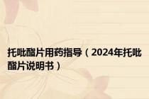 托吡酯片用药指导（2024年托吡酯片说明书）