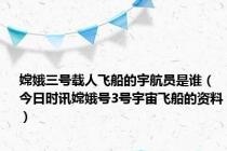 嫦娥三号载人飞船的宇航员是谁（今日时讯嫦娥号3号宇宙飞船的资料）