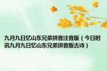 九月九日忆山东兄弟拼音注音版（今日时讯九月九日忆山东兄弟拼音版古诗）