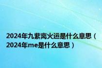 2024年九紫离火运是什么意思（2024年me是什么意思）