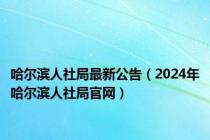 哈尔滨人社局最新公告（2024年哈尔滨人社局官网）