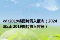 cdr2019将图片置入框内（2024年cdr2019图片置入容器）