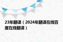 23年翻译（2024年翻译在线百度在线翻译）