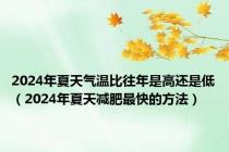 2024年夏天气温比往年是高还是低（2024年夏天减肥最快的方法）