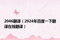 2046翻译（2024年百度一下翻译在线翻译）