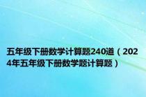 五年级下册数学计算题240道（2024年五年级下册数学题计算题）