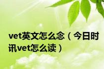 vet英文怎么念（今日时讯vet怎么读）