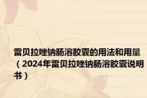 雷贝拉唑钠肠溶胶囊的用法和用量（2024年雷贝拉唑钠肠溶胶囊说明书）