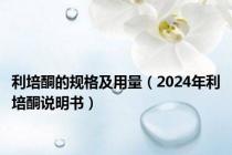 利培酮的规格及用量（2024年利培酮说明书）