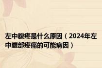 左中腹疼是什么原因（2024年左中腹部疼痛的可能病因）