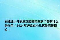 好娃娃小儿氨酚烷胺颗粒吃多了会有什么副作用（2024年好娃娃小儿氨酚烷胺颗粒）