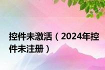 控件未激活（2024年控件未注册）