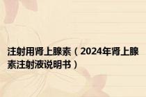 注射用肾上腺素（2024年肾上腺素注射液说明书）