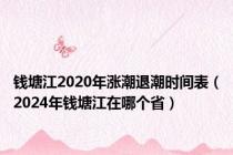 钱塘江2020年涨潮退潮时间表（2024年钱塘江在哪个省）