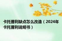 卡托普利缺点怎么改造（2024年卡托普利说明书）