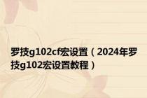 罗技g102cf宏设置（2024年罗技g102宏设置教程）