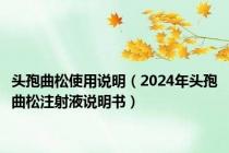 头孢曲松使用说明（2024年头孢曲松注射液说明书）