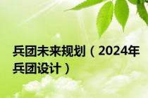 兵团未来规划（2024年兵团设计）