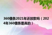 360借条2021年还放款吗（2024年360借条是真的）