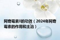 阿奇霉素ll的功效（2024年阿奇霉素的作用和主治）