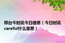 邢台今时讯今日信息（今日时讯careful什么意思）