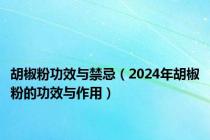 胡椒粉功效与禁忌（2024年胡椒粉的功效与作用）