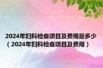 2024年妇科检查项目及费用是多少（2024年妇科检查项目及费用）